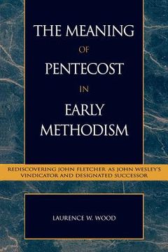 portada the meaning of pentecost in early methodism: rediscovering john fletcher as john wesley's vindicator and designated successor (en Inglés)