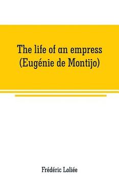 portada The life of an empress (Eugénie de Montijo) (en Inglés)