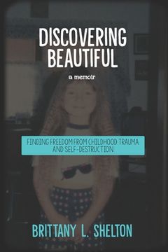 portada Discovering Beautiful: Finding Freedom from Childhood Trauma and Self-Destruction (en Inglés)