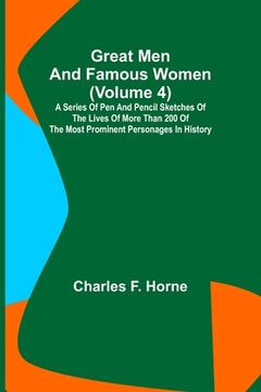 portada Great Men and Famous Women (Volume 4); A series of pen and pencil sketches of the lives of more than 200 of the most prominent personages in History (en Inglés)