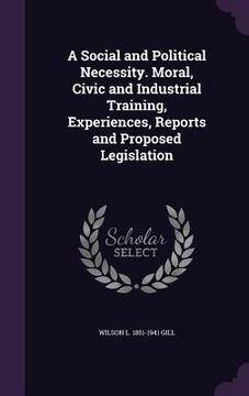 portada A Social and Political Necessity. Moral, Civic and Industrial Training, Experiences, Reports and Proposed Legislation (en Inglés)