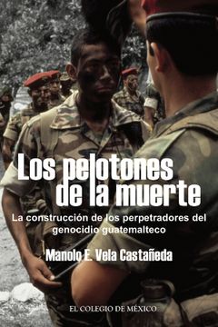 portada Los Pelotones de la Muerte: La Construccion de los Perpetradores del Genocidio Guatemaltec (in Spanish)