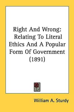 portada right and wrong: relating to literal ethics and a popular form of government (1891) (en Inglés)