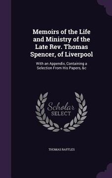 portada Memoirs of the Life and Ministry of the Late Rev. Thomas Spencer, of Liverpool: With an Appendix, Containing a Selection From His Papers, &c (en Inglés)