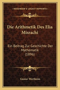 portada Die Arithmetik Des Elia Misrachi: Ein Beitrag Zur Geschichte Der Mathematik (1896) (en Alemán)