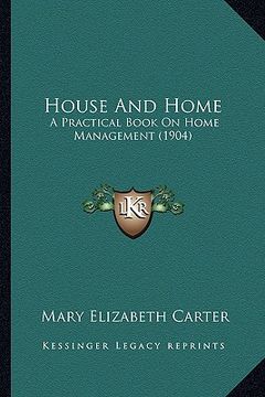 portada house and home: a practical book on home management (1904) a practical book on home management (1904) (in English)