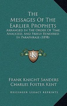 portada the messages of the earlier prophets: arranged in the order of time, analyzed, and freely rendered in paraphrase (1898)