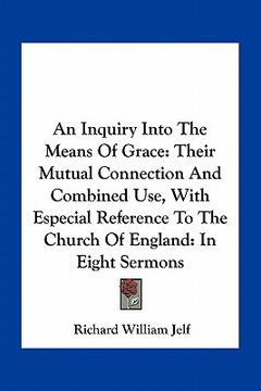 portada an inquiry into the means of grace: their mutual connection and combined use, with especial reference to the church of england: in eight sermons (en Inglés)