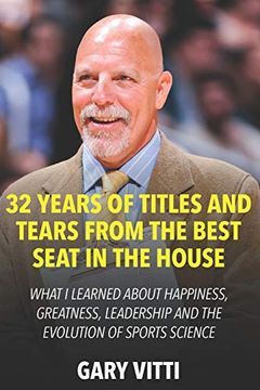portada 32 Years of Titles and Tears From the Best Seat in the House: What i Learned About Happiness, Greatness, Leadership and the Evolution of Sports Science 