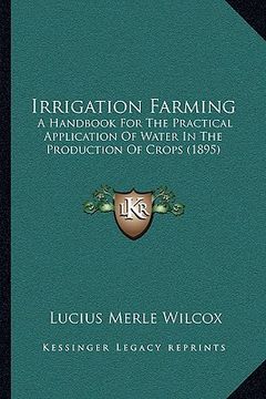 portada irrigation farming: a handbook for the practical application of water in the production of crops (1895) (en Inglés)