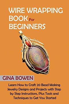portada Wire Wrapping Book for Beginners: Learn how to Craft 20 Bead Making Jewelry Designs and Projects With Step by Step Instructions, Plus Tools and Techniques to get you Started (in English)