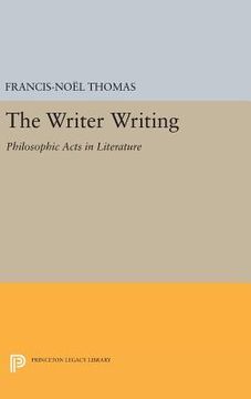portada The Writer Writing: Philosophic Acts in Literature (Princeton Legacy Library) (en Inglés)