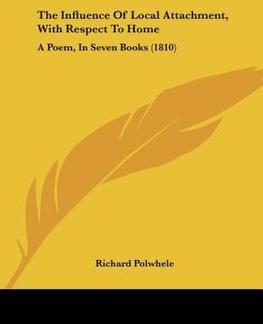 portada the influence of local attachment, with respect to home: a poem, in seven books (1810) (in English)