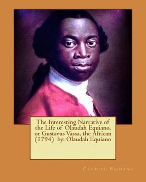 portada The Interesting Narrative of the Life of Olaudah Equiano, or Gustavus Vassa, the African (1794) by: Olaudah Equiano (in English)