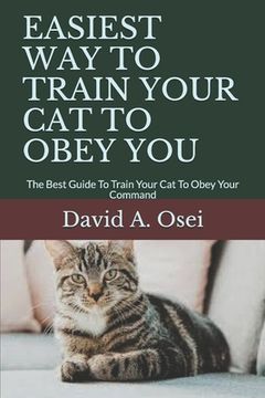 portada Easiest Way to Train Your Cat to Obey You: The Best Guide To Train Your Cat To Obey Your Command (en Inglés)