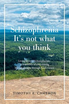 portada Schizophrenia - It's Not What You Think: Living Beyond Schizophrenia - a True Story of Overcoming Life's Challenges Through God's Grace (in English)