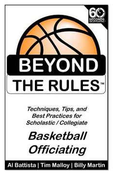 portada Beyond the Rules - Basketball Officiating Volume 1: Techniques, tips, and Best Practices for Scholastic / Collegiate Basketball Officials