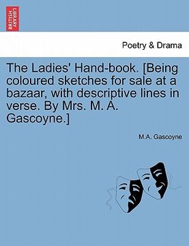 portada the ladies' hand-book. [being coloured sketches for sale at a bazaar, with descriptive lines in verse. by mrs. m. a. gascoyne.] (in English)