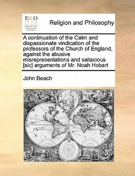 portada a continuation of the calm and dispassionate vindication of the professors of the church of england, against the abusive misrepresentations and sall (en Inglés)