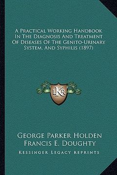 portada a practical working handbook in the diagnosis and treatment of diseases of the genito-urinary system, and syphilis (1897) (en Inglés)