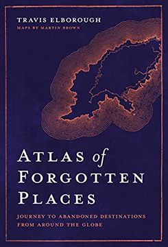 portada Atlas of Forgotten Places: Journey to Abandoned Destinations From Around the Globe (Unexpected Atlases) (in English)