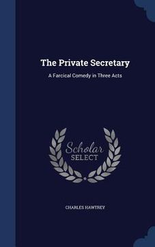 portada The Private Secretary: A Farcical Comedy in Three Acts (en Inglés)