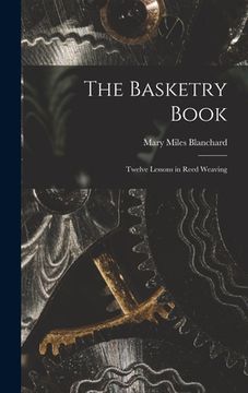 portada The Basketry Book; Twelve Lessons in Reed Weaving (en Inglés)