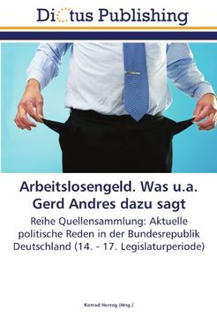 portada Arbeitslosengeld. Was u.a. Gerd Andres dazu sagt: Reihe Quellensammlung: Aktuelle politische Reden in der Bundesrepublik Deutschland (14. - 17. Legislaturperiode)