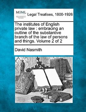 portada the institutes of english private law: embracing an outline of the substantive branch of the law of persons and things. volume 2 of 2