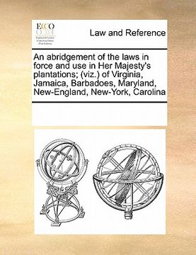 portada an abridgement of the laws in force and use in her majesty's plantations; (viz.) of virginia, jamaica, barbadoes, maryland, new-england, new-york, ca (en Inglés)