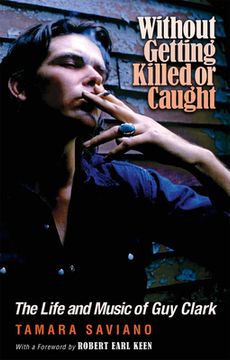 portada Without Getting Killed or Caught: The Life and Music of guy Clark (John and Robin Dickson Series in Texas Music, Sponsored by the Center for Texas Music History, Texas State University) (en Inglés)