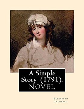 portada A Simple Story (1791). By: Elizabeth Inchbald: Novel. Elizabeth Inchbald (Née Simpson) (1753–1821) was an English Novelist, Actress, and Dramatist. 