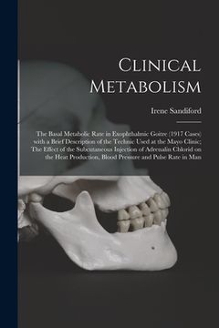 portada Clinical Metabolism: The Basal Metabolic Rate in Exophthalmic Goitre (1917 Cases) With a Brief Description of the Technic Used at the Mayo (en Inglés)