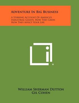 portada adventure in big business: a stirring account of america's industrial giants, how they grew, how they affect your life