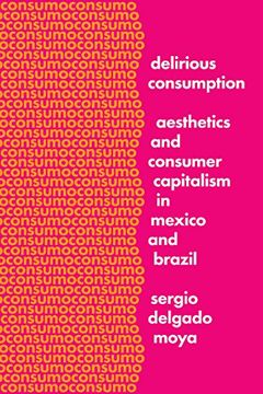 portada Delirious Consumption: Aesthetics and Consumer Capitalism in Mexico and Brazil (Border Hispanisms)