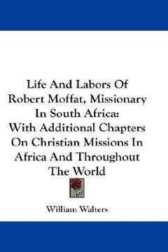 portada life and labors of robert moffat, missionary in south africa: with additional chapters on christian missions in africa and throughout the world
