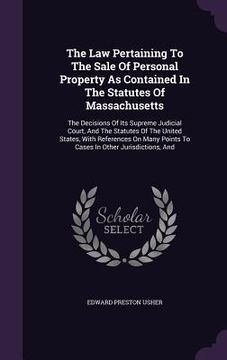 portada The Law Pertaining To The Sale Of Personal Property As Contained In The Statutes Of Massachusetts: The Decisions Of Its Supreme Judicial Court, And Th