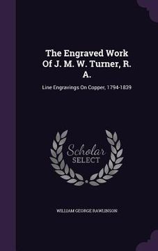 portada The Engraved Work Of J. M. W. Turner, R. A.: Line Engravings On Copper, 1794-1839