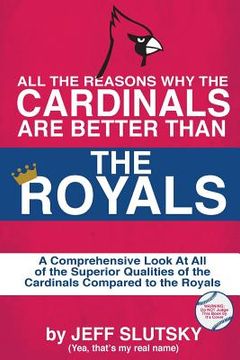 portada All The Reasons The St. Louis Cardinals Are Better Than The Kansas City Royals: A Comprehensive Analysis Of All Of The Superior Qualities Of The Cardi (in English)