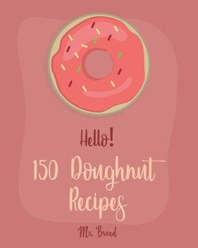 portada Hello! 150 Doughnut Recipes: Best Doughnut Cookbook Ever For Beginners [Churro Cookbook, Baked Donut Cookbook, Mini Donut Cookbook, Churro Recipe, (en Inglés)