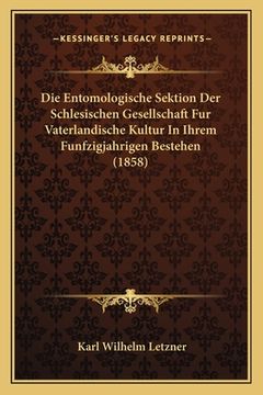 portada Die Entomologische Sektion Der Schlesischen Gesellschaft Fur Vaterlandische Kultur In Ihrem Funfzigjahrigen Bestehen (1858) (en Alemán)
