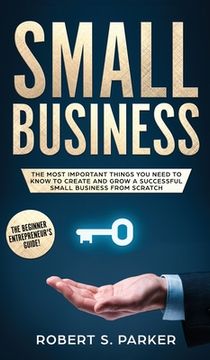 portada Small Business: The Most Important Things you Need to Know to Create and Grow a Successful Small Business from Scratch (en Inglés)