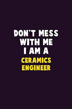 portada Don't Mess With me, i am a Ceramics Engineer: 6x9 Career Pride 120 Pages Writing Nots (en Inglés)