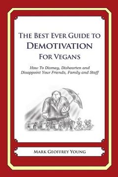 portada The Best Ever Guide to Demotivation for Vegans: How To Dismay, Dishearten and Disappoint Your Friends, Family and Staff (en Inglés)