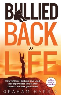 portada Bullied Back To Life: How victims of bullying have used their experiences to fuel their success, and how you can too. (in English)