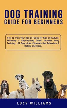 portada Dog Training Guide for Beginners: How to Train Your Dog or Puppy for Kids and Adults, Following a Step-by-Step Guide: Includes Potty Training, 101 Dog (en Inglés)