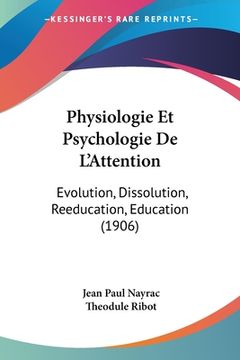 portada Physiologie Et Psychologie De L'Attention: Evolution, Dissolution, Reeducation, Education (1906) (in French)