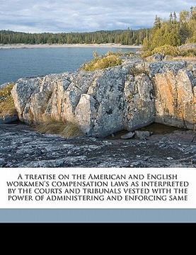 portada a treatise on the american and english workmen's compensation laws as interpreted by the courts and tribunals vested with the power of administering (en Inglés)