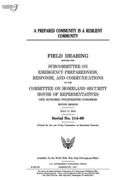 portada A prepared community is a resilient community: field hearing before the Subcommittee on Emergency Preparedness, Response and Communications of the Com