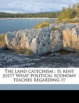 portada the land catechism: is rent just? what political economy teaches regarding it (en Inglés)